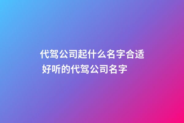 代驾公司起什么名字合适 好听的代驾公司名字